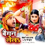 Baigan Lela (Khesari Lal Yadav, Antra Singh Priyanka) 2022 Mp3 Song